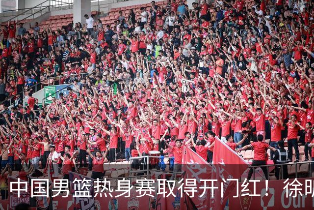 中国男篮热身赛取得开门红！徐昕调侃王俊杰，忍不住说出心里话